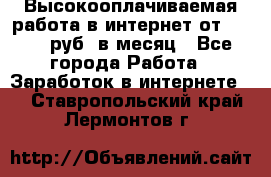 Высокооплачиваемая работа в интернет от 150000 руб. в месяц - Все города Работа » Заработок в интернете   . Ставропольский край,Лермонтов г.